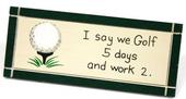 "I say we Golf 5 days and work 2" Wood Sign